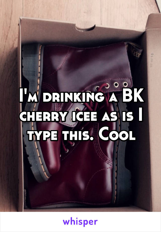 I'm drinking a BK cherry icee as is I type this. Cool