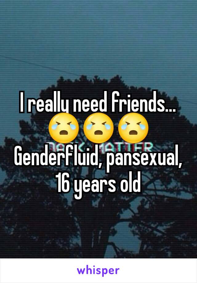 I really need friends...
😭😭😭
Genderfluid, pansexual, 16 years old