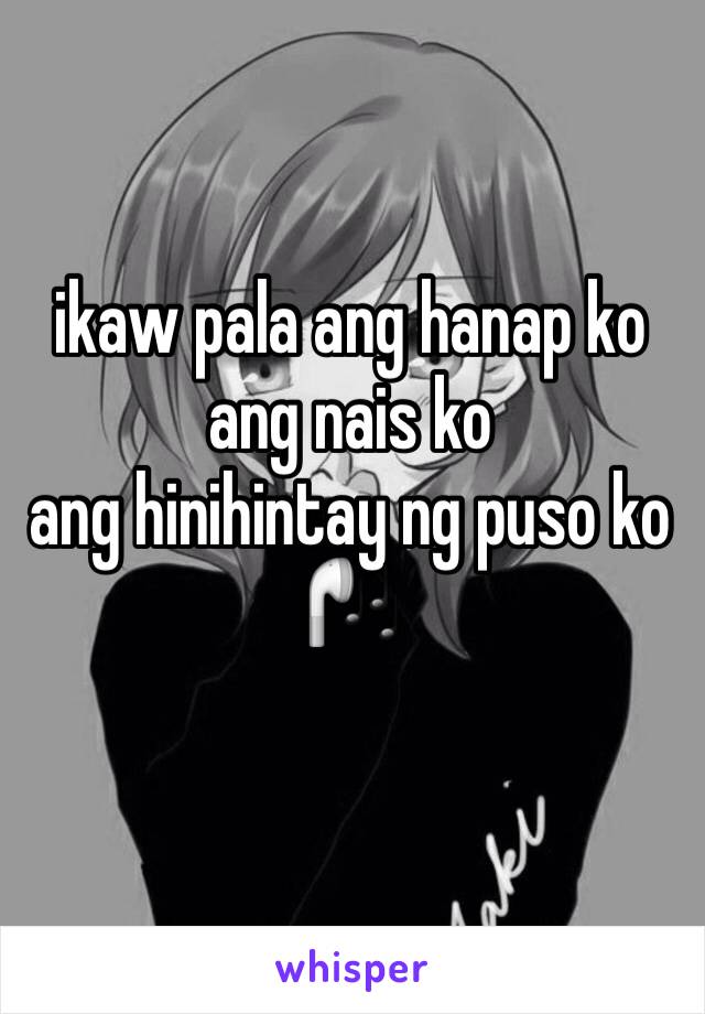 ikaw pala ang hanap ko
ang nais ko
ang hinihintay ng puso ko 🎧