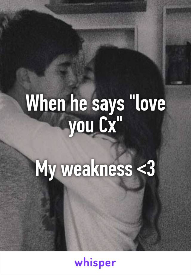 When he says "love you Cx"

My weakness <3