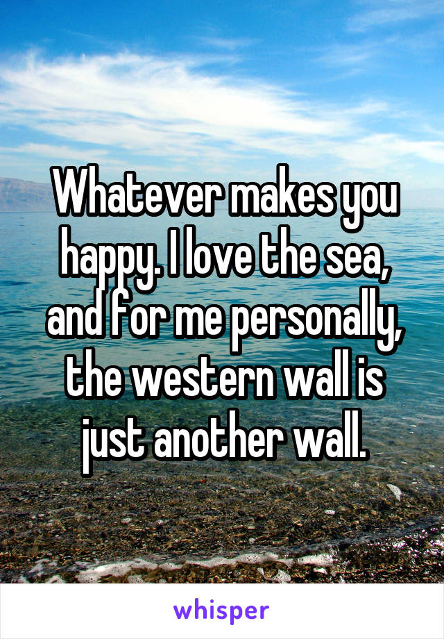 Whatever makes you happy. I love the sea, and for me personally, the western wall is just another wall.