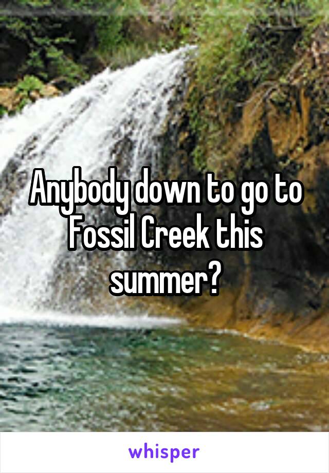 Anybody down to go to Fossil Creek this summer?