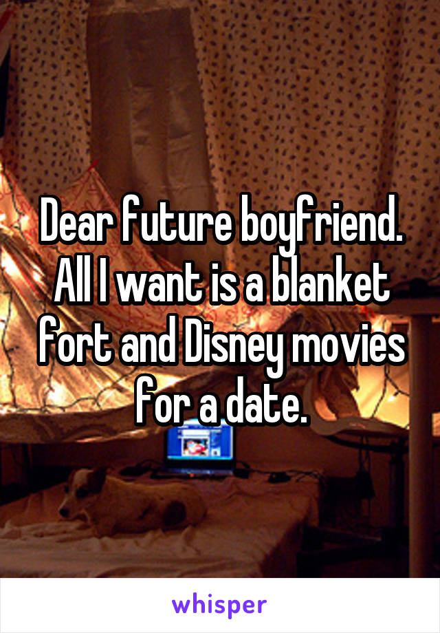 Dear future boyfriend. All I want is a blanket fort and Disney movies for a date.