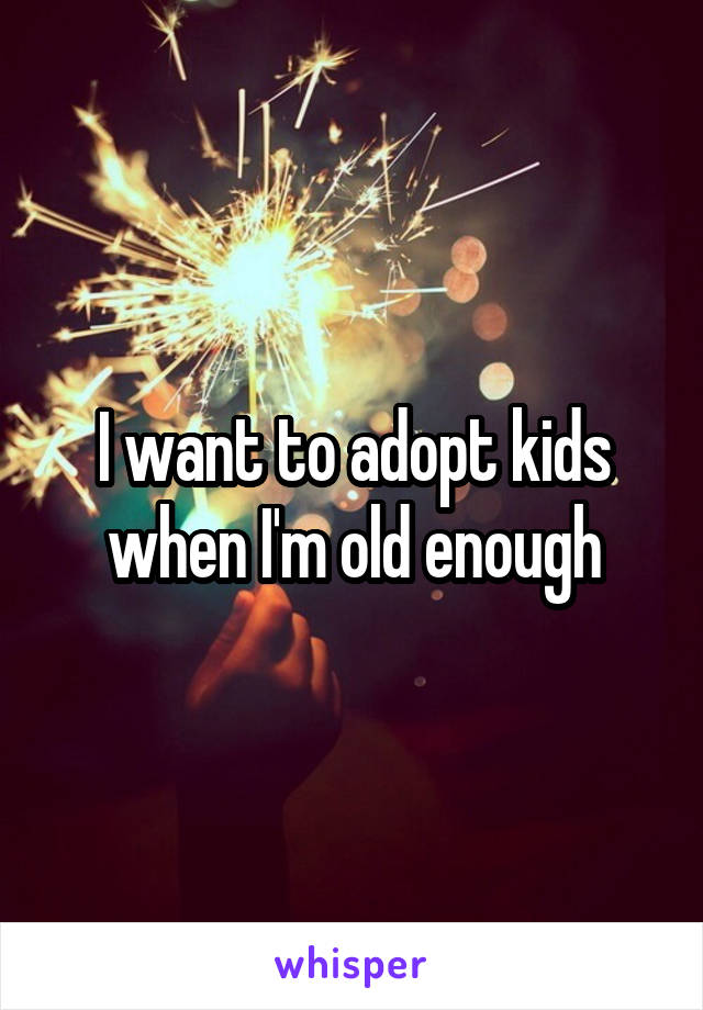 I want to adopt kids when I'm old enough