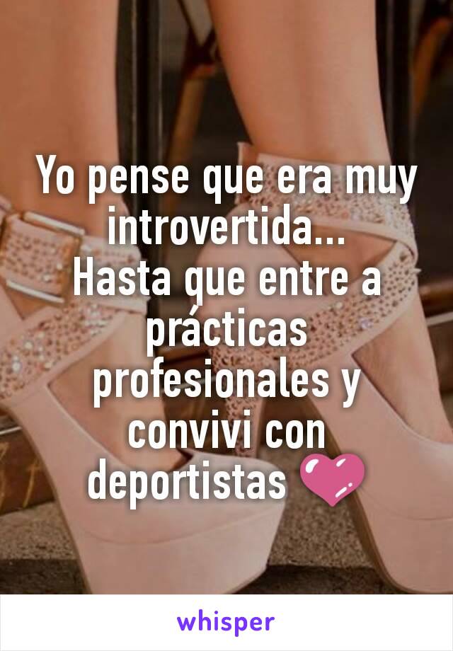 Yo pense que era muy introvertida...
Hasta que entre a prácticas profesionales y convivi con deportistas 💜