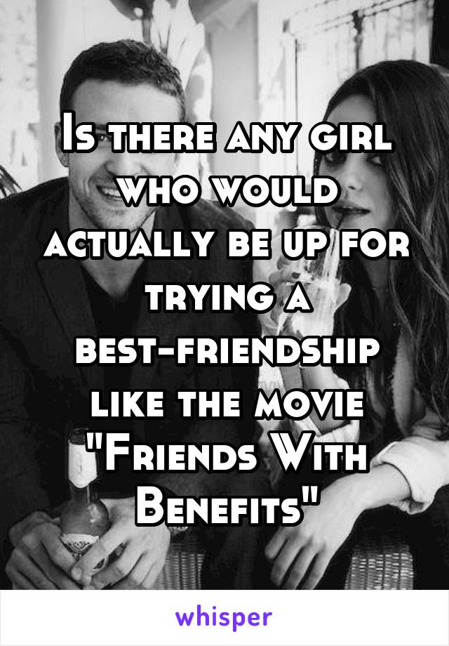 Is there any girl who would actually be up for trying a best-friendship like the movie "Friends With Benefits"