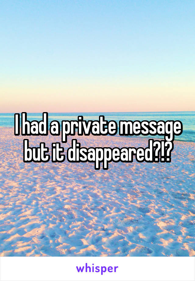 I had a private message but it disappeared?!?