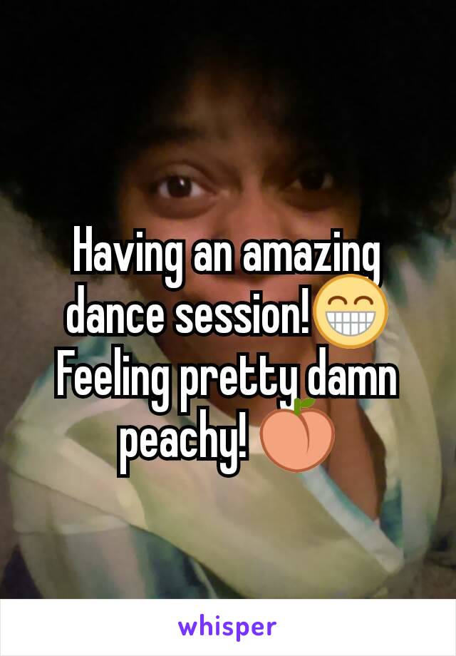 Having an amazing dance session!😁 Feeling pretty damn peachy! 🍑