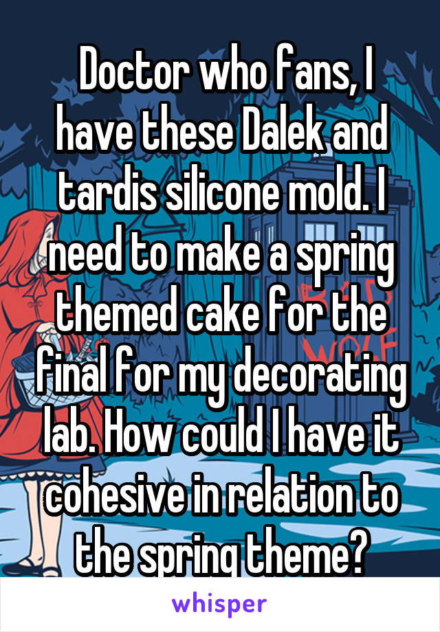  Doctor who fans, I have these Dalek and tardis silicone mold. I need to make a spring themed cake for the final for my decorating lab. How could I have it cohesive in relation to the spring theme?