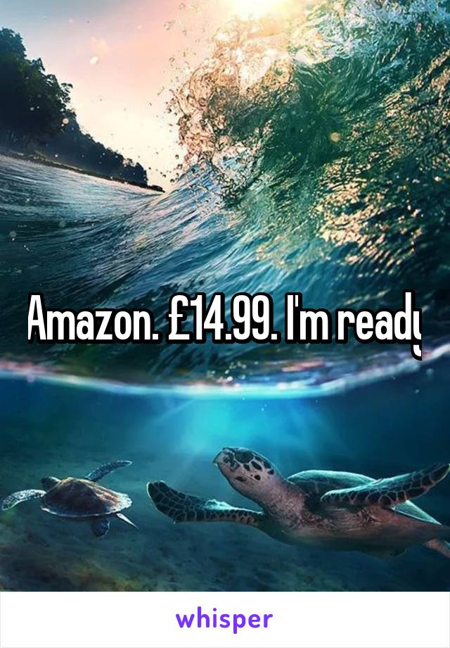 Amazon. £14.99. I'm ready