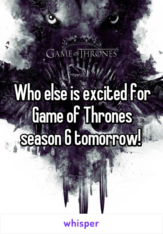 Who else is excited for Game of Thrones season 6 tomorrow! 