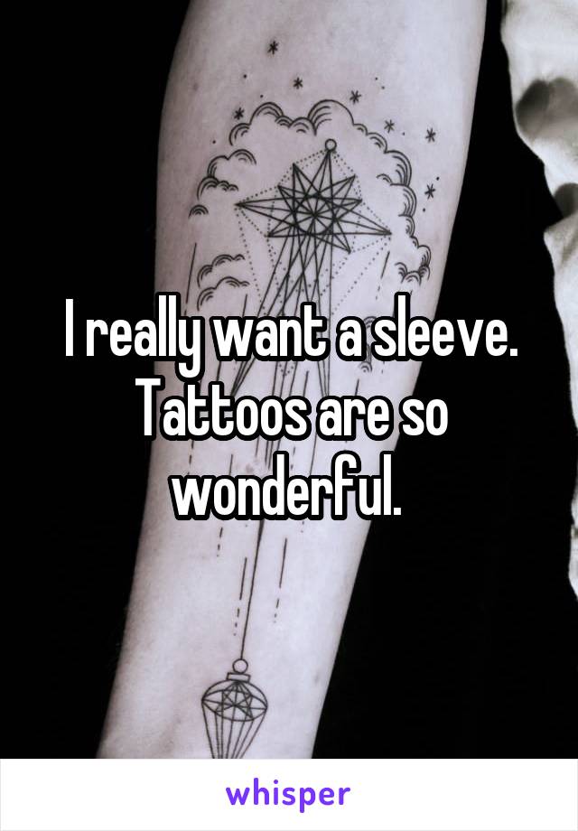 I really want a sleeve. Tattoos are so wonderful. 