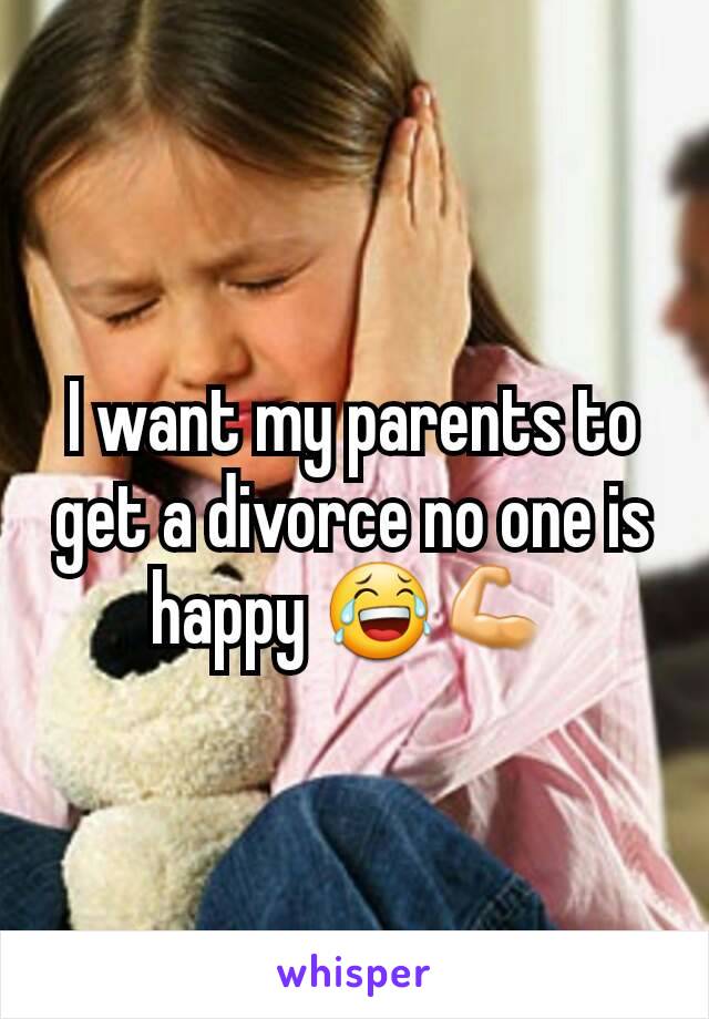 I want my parents to get a divorce no one is happy 😂💪