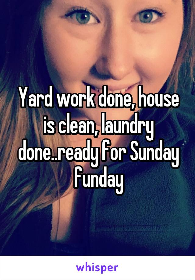 Yard work done, house is clean, laundry done..ready for Sunday funday