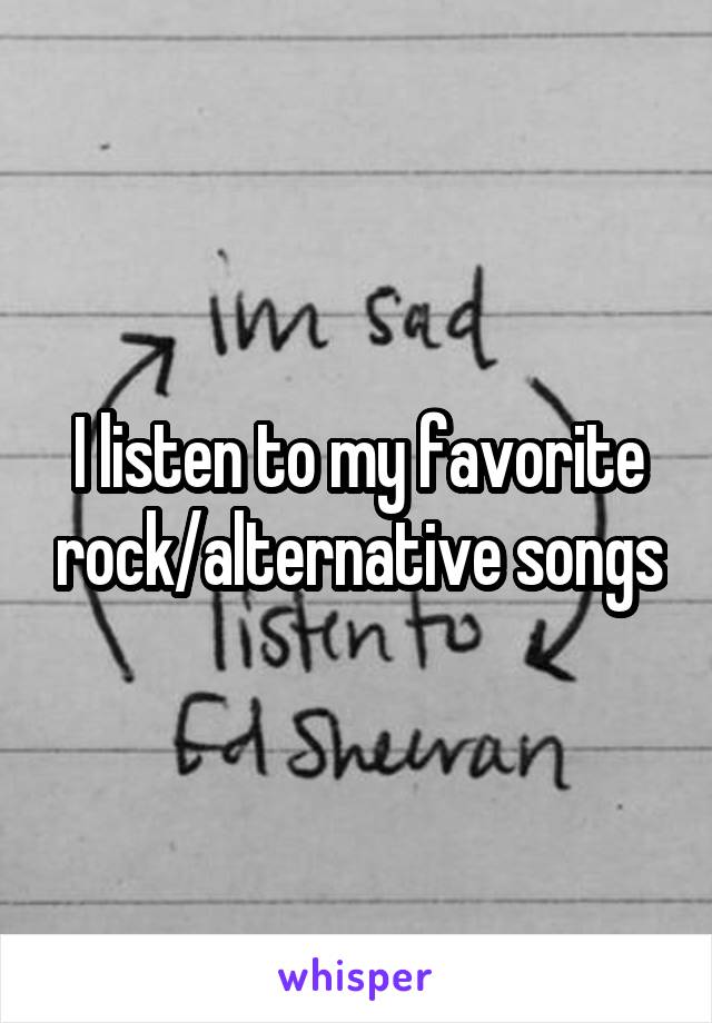 I listen to my favorite rock/alternative songs