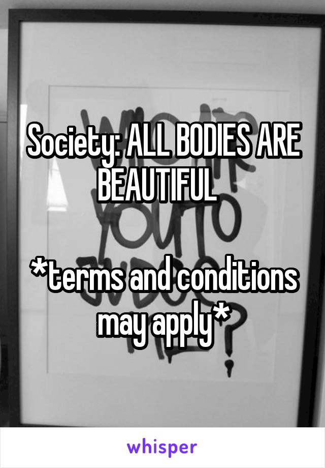 Society: ALL BODIES ARE BEAUTIFUL  

*terms and conditions may apply*