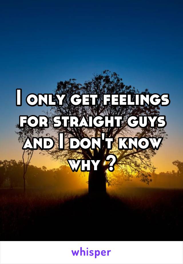 I only get feelings for straight guys and I don't know why 😔