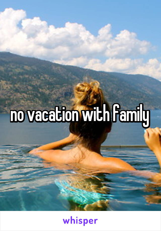 no vacation with family 