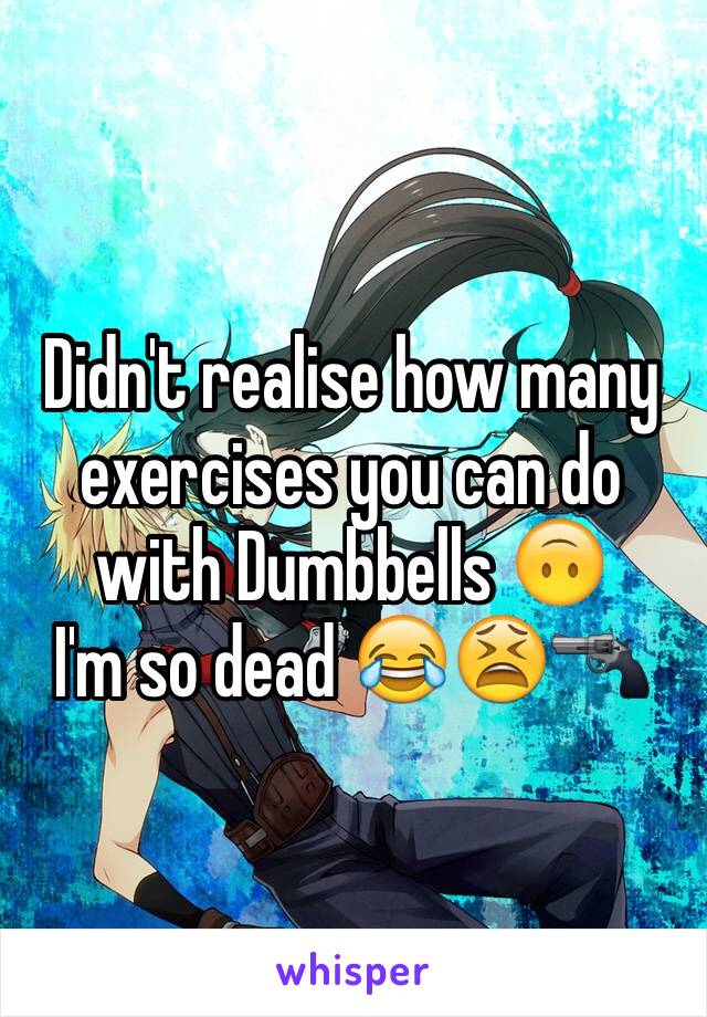 Didn't realise how many exercises you can do with Dumbbells 🙃
I'm so dead 😂😫🔫