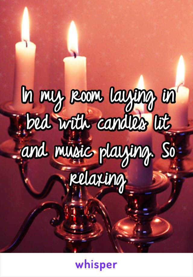 In my room laying in bed with candles lit and music playing. So relaxing