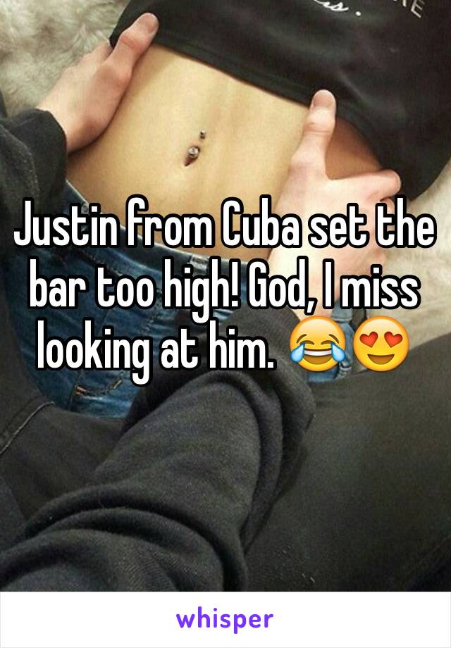 Justin from Cuba set the bar too high! God, I miss looking at him. 😂😍