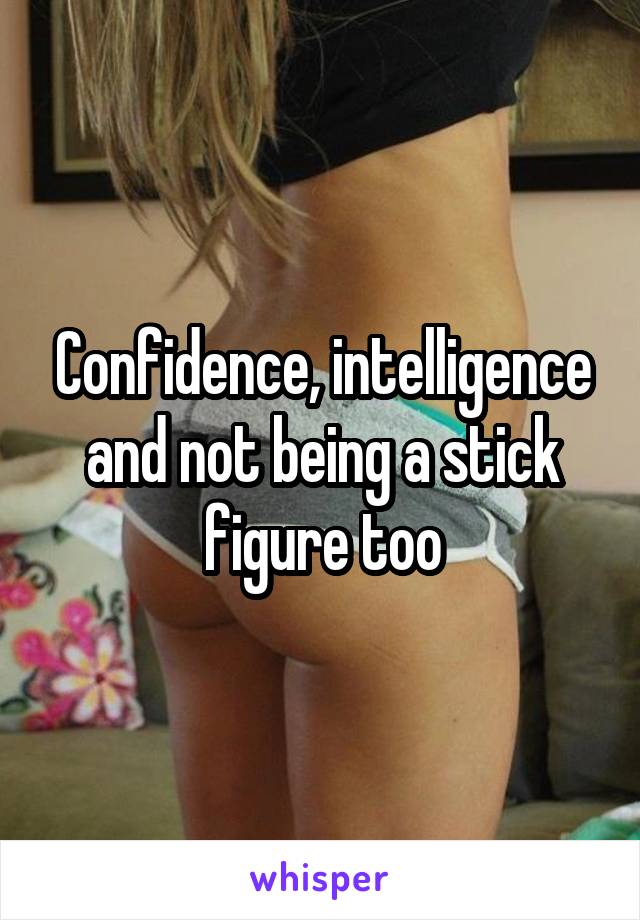 Confidence, intelligence and not being a stick figure too