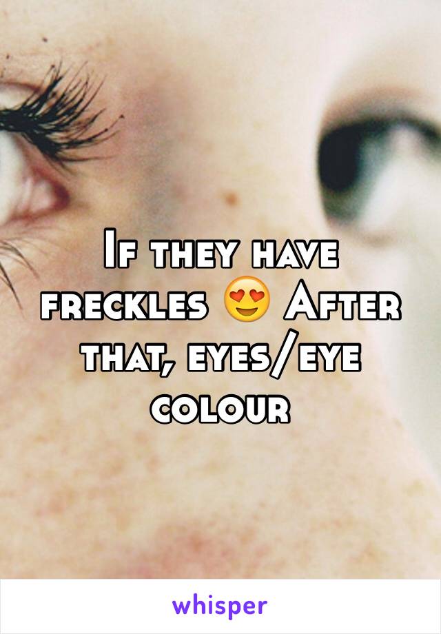 If they have freckles 😍 After that, eyes/eye colour