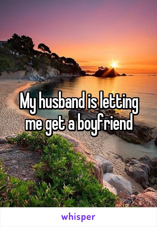 My husband is letting me get a boyfriend