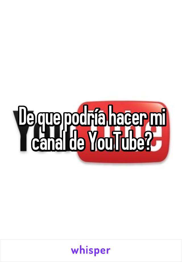 De que podría hacer mi canal de YouTube?