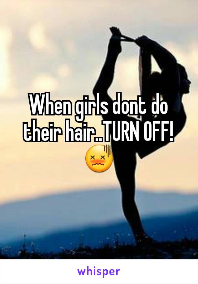 When girls dont do their hair..TURN OFF!😖