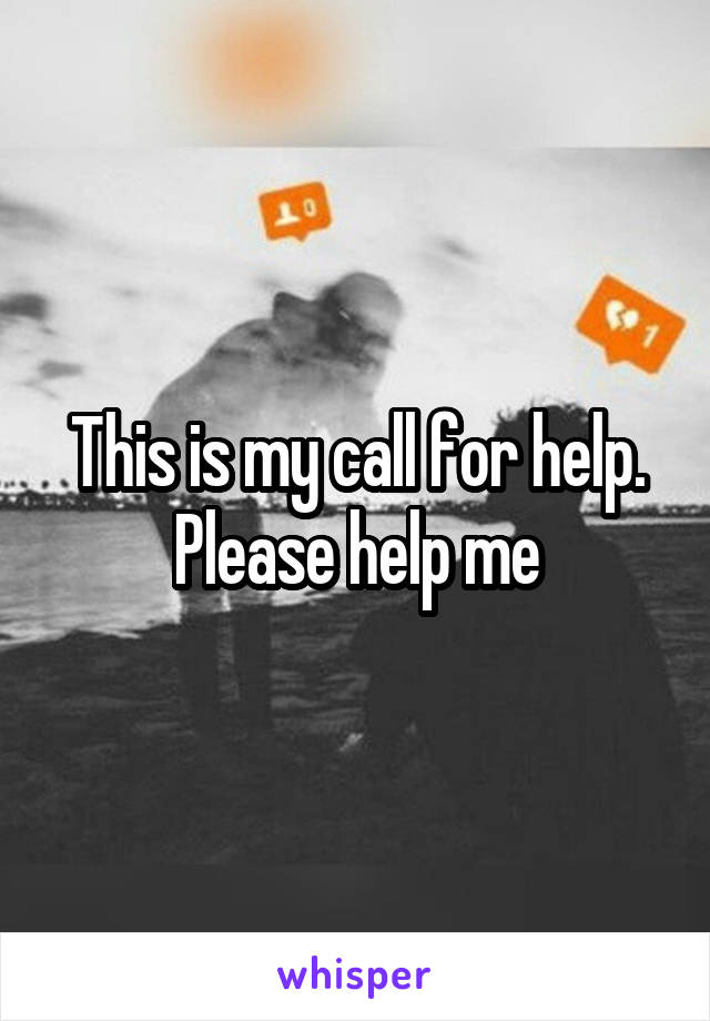 This is my call for help. Please help me