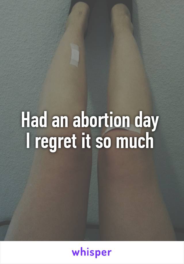 Had an abortion day 
I regret it so much 