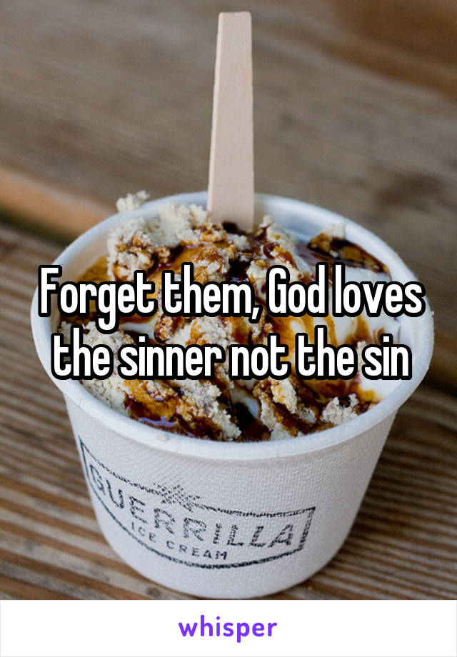 Forget them, God loves the sinner not the sin