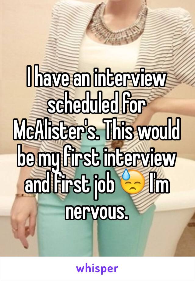 I have an interview scheduled for McAlister's. This would be my first interview and first job 😓 I'm nervous.