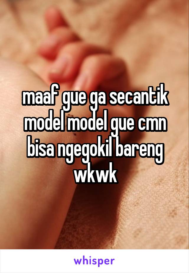 maaf gue ga secantik model model gue cmn bisa ngegokil bareng wkwk