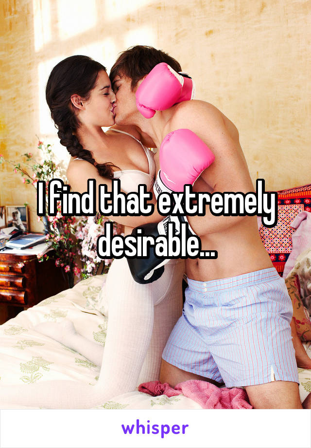 I find that extremely desirable...