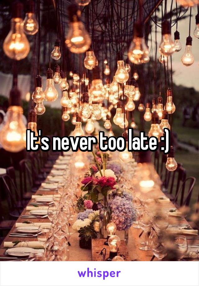 It's never too late :) 