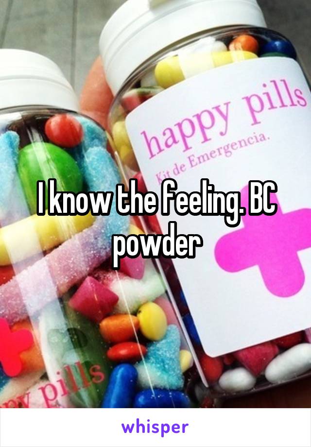 I know the feeling. BC powder