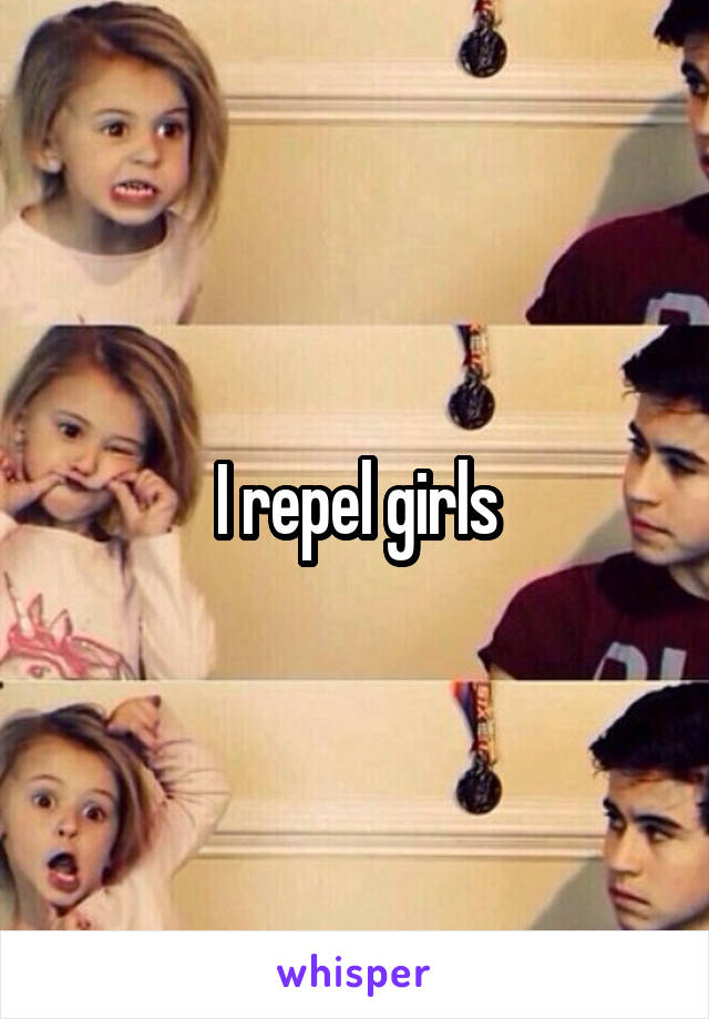 I repel girls