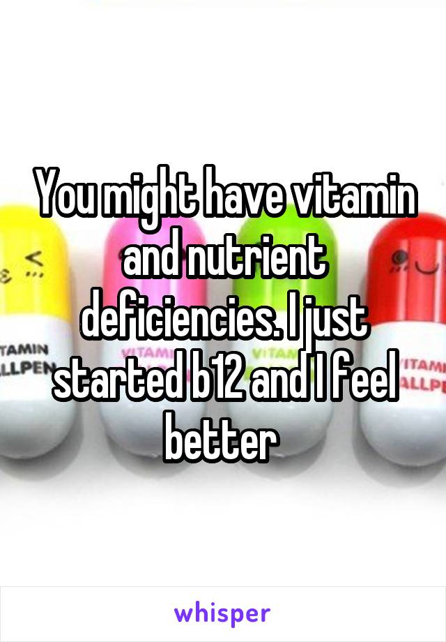 You might have vitamin and nutrient deficiencies. I just started b12 and I feel better 