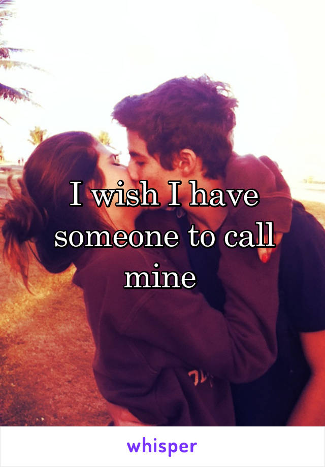 I wish I have someone to call mine 