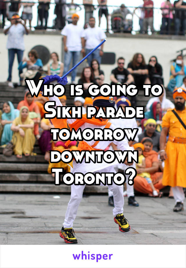 Who is going to Sikh parade tomorrow downtown Toronto?