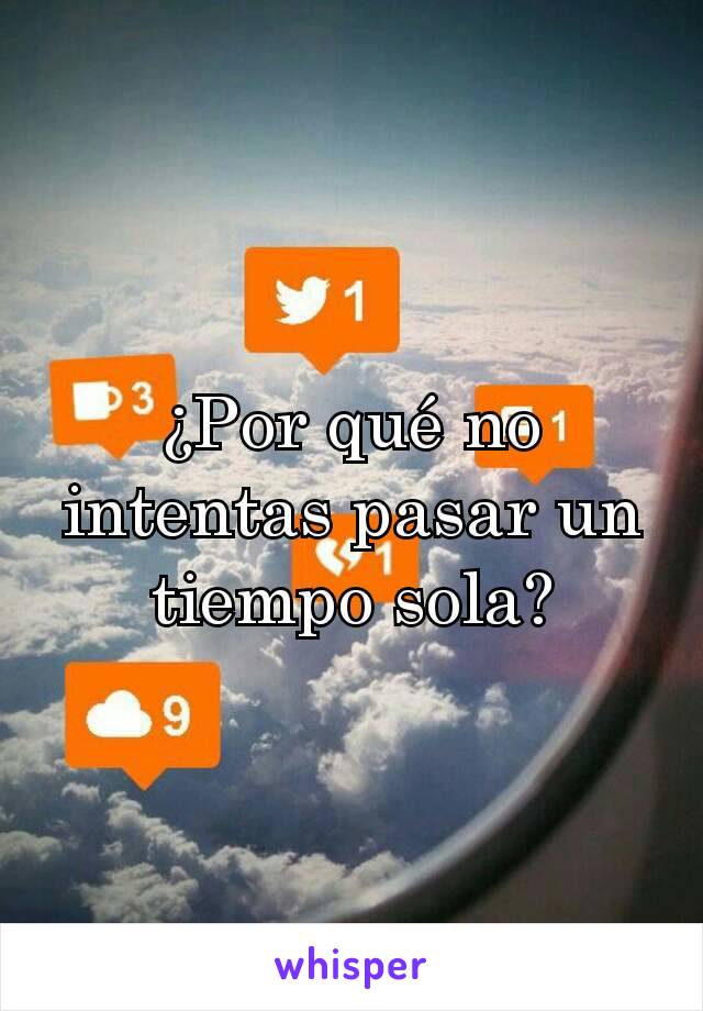 ¿Por qué no intentas pasar un tiempo sola?