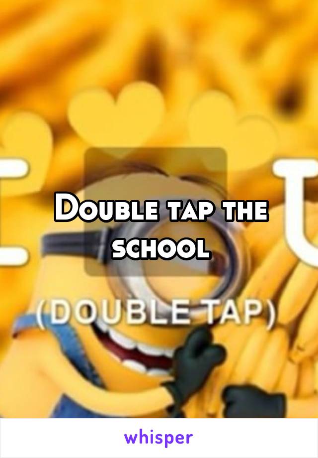 Double tap the school