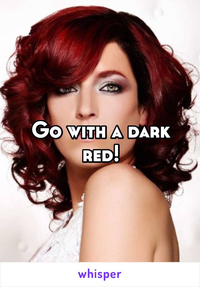 Go with a dark red!