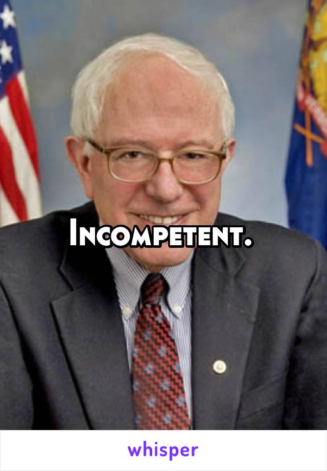 Incompetent. 