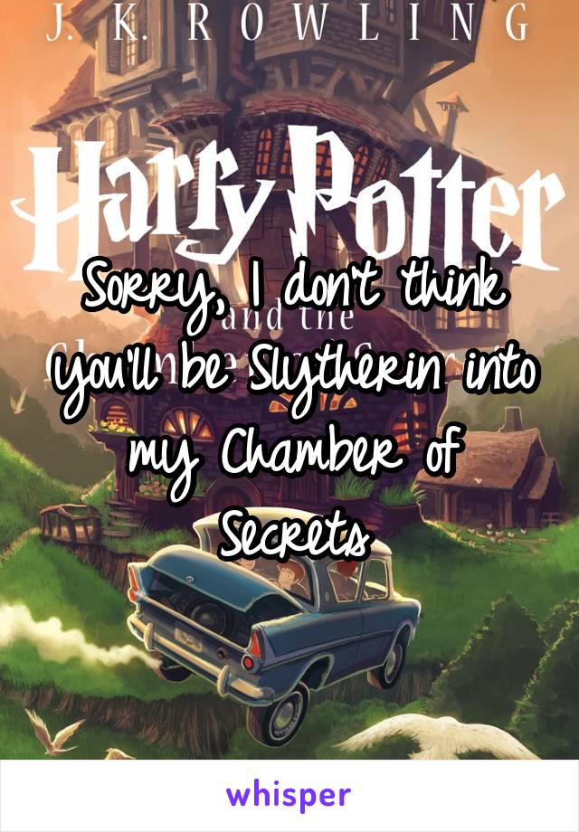 Sorry, I don't think you'll be Slytherin into my Chamber of Secrets