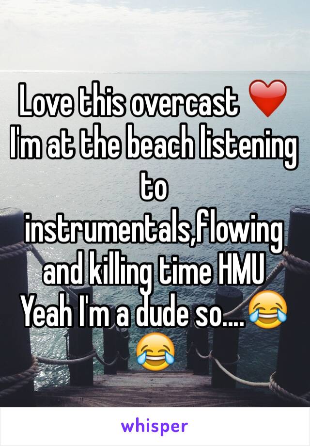 Love this overcast ❤️
I'm at the beach listening to instrumentals,flowing and killing time HMU
Yeah I'm a dude so....😂😂