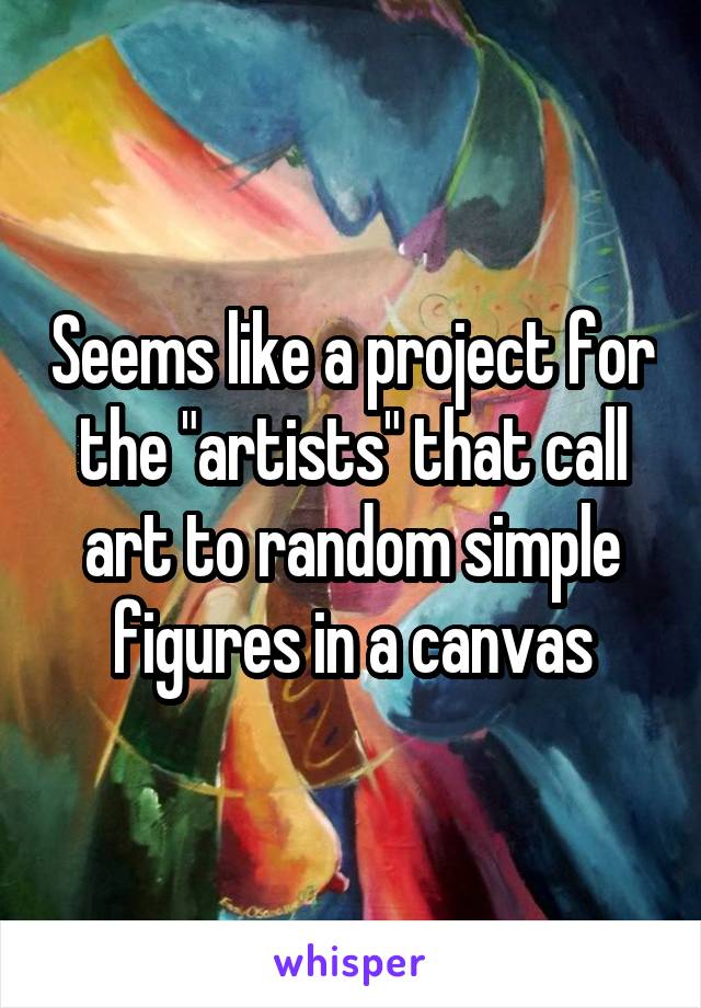 Seems like a project for the "artists" that call art to random simple figures in a canvas