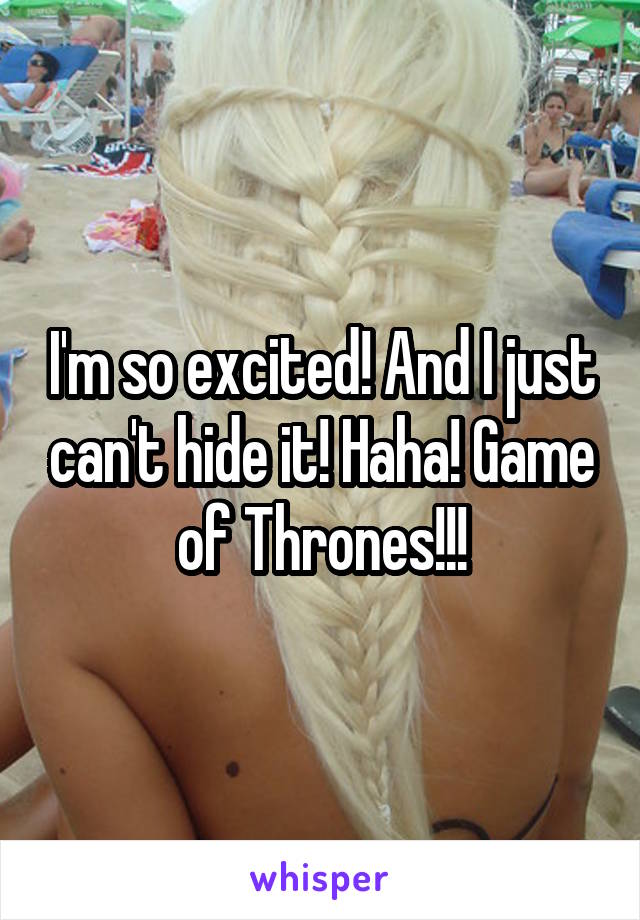 I'm so excited! And I just can't hide it! Haha! Game of Thrones!!!